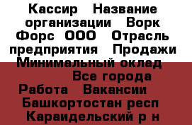 Кассир › Название организации ­ Ворк Форс, ООО › Отрасль предприятия ­ Продажи › Минимальный оклад ­ 28 000 - Все города Работа » Вакансии   . Башкортостан респ.,Караидельский р-н